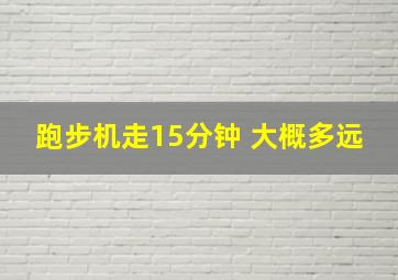 跑步机走15分钟 大概多远